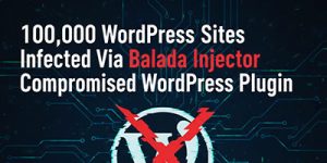 100,000 WordPress Sites Infected Via Balada Injector Compromised WordPress Plugin